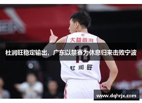 杜润旺稳定输出，广东以禁赛为休息归来击败宁波